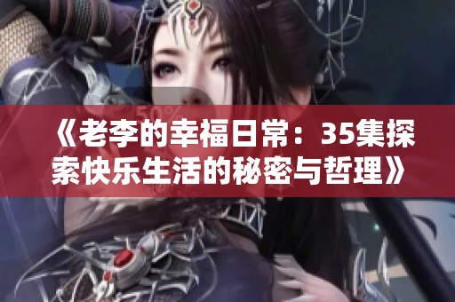 《老李的幸福日常：35集探索快乐生活的秘密与哲理》