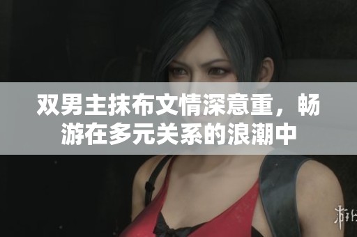 双男主抹布文情深意重，畅游在多元关系的浪潮中