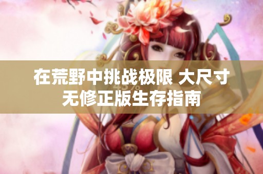 在荒野中挑战极限 大尺寸无修正版生存指南