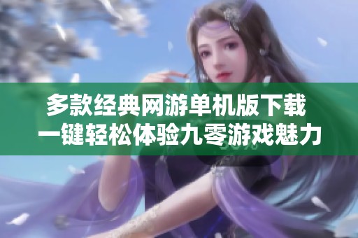 多款经典网游单机版下载 一键轻松体验九零游戏魅力