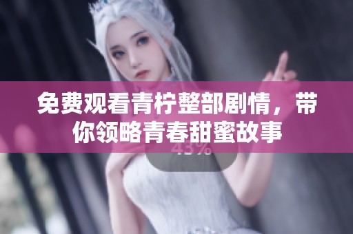 免费观看青柠整部剧情，带你领略青春甜蜜故事