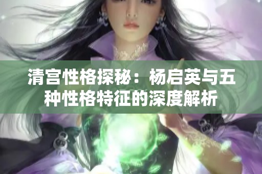清宫性格探秘：杨启英与五种性格特征的深度解析