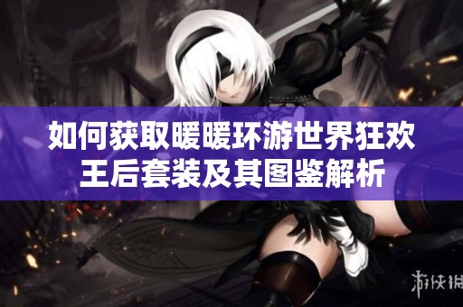 如何获取暖暖环游世界狂欢王后套装及其图鉴解析
