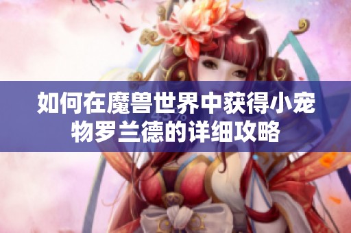 如何在魔兽世界中获得小宠物罗兰德的详细攻略
