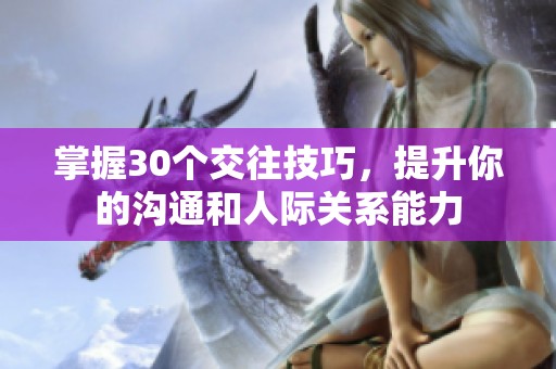 掌握30个交往技巧，提升你的沟通和人际关系能力