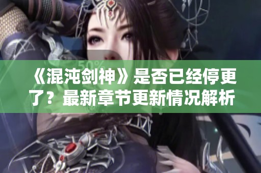 《混沌剑神》是否已经停更了？最新章节更新情况解析