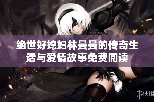绝世好媳妇林曼曼的传奇生活与爱情故事免费阅读