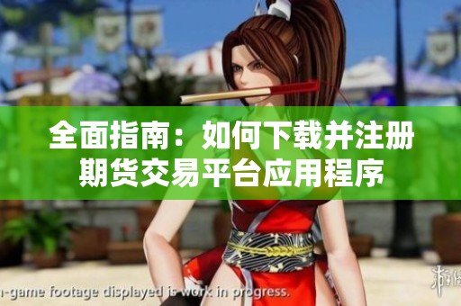 全面指南：如何下载并注册期货交易平台应用程序