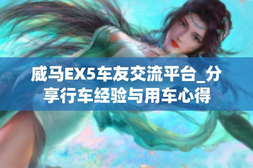 威马EX5车友交流平台_分享行车经验与用车心得