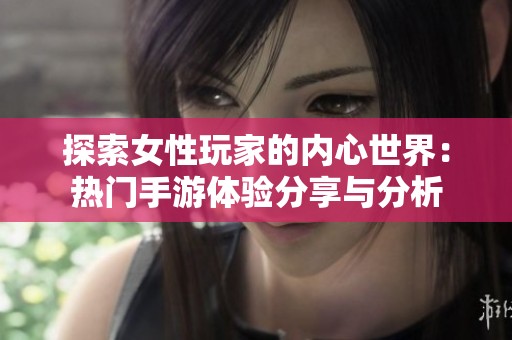 探索女性玩家的内心世界：热门手游体验分享与分析